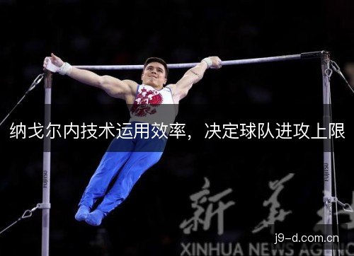 纳戈尔内技术运用效率，决定球队进攻上限